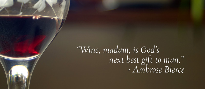 "Wine Madam, is God's next best gift to Man." - Ambrose Bierce